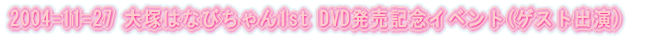 2004-11-27 ��˂͂Ȃт����1st DVD�����L�O�C�x���g(�Q�X�g�o��)